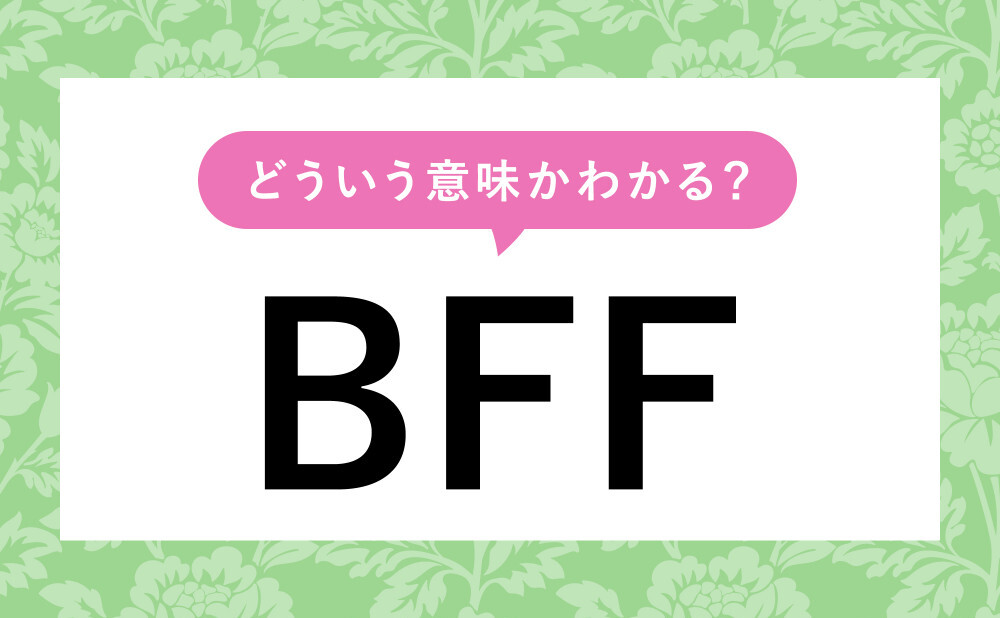 Bff とはどういう意味 友達からのメッセージにあったらどう返信すれば Weboo ウィーブー 暮らしをつくる